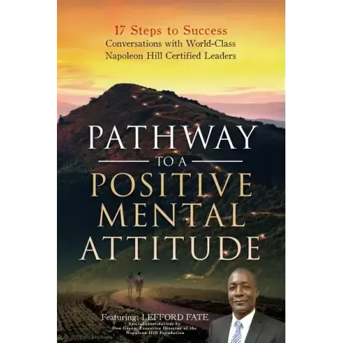 Pathway to a Positive Mental Attitude: 17 Steps to Success Conversations with World-Class Napoleon Hill Certified Leaders