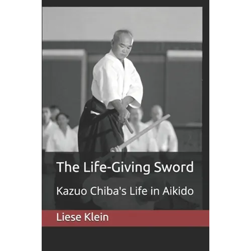 The Life-Giving Sword: Kazuo Chiba's Life in Aikido