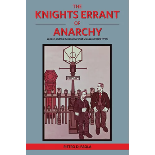 The Knights Errant of Anarchy: London and the Italian Anarchist Diaspora (1880-1917)
