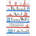 The French Art of Living Well: Finding Joie de Vivre in the Everyday World