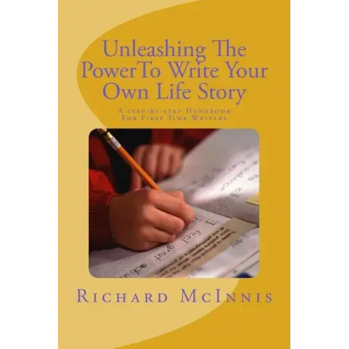 Unleashing The Power To Write Your Own Life Story: A Step By Step Handbook For First time Writers