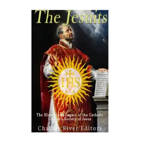 The Jesuits: The History and Legacy of the Catholic Church's Society of Jesus