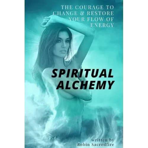 Spiritual Alchemy: The Courage to Change and Restore Your Flow of Energy
