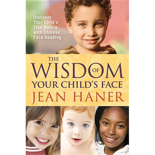 The Wisdom of Your Child's Face: Discover Your Child's True Nature with Chinese Face Reading