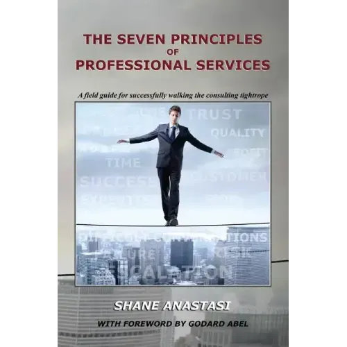 The Seven Principles of Professional Services: A field guide for successfully walking the consulting tightrope