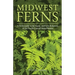 Midwest Ferns: A Field Guide to the Ferns and Fern Relatives of the North Central United States