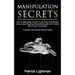 Manipulation Secrets: How To Manipulate Anyone In Less Than Five Minutes Using Speed Reading, Ethical Manipulation And Simple Mind Control T