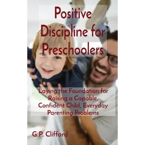 Positive Discipline for Preschoolers: Laying the Foundation for Raising a Capable, Confident Child, Everyday Parenting Problems