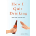 How I Quit Drinking: and how you can too