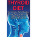 Thyroid Diet: How to Improve Thyroid Disorders, Manage Thyroid Symptoms, Lose Weight, and Improve Your Metabolism through Diet!