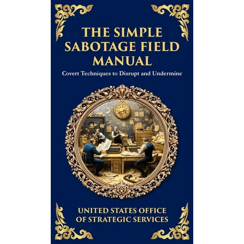 The Simple Sabotage Field Manual: Covert Disruption, Psychological Warfare, and the Art of Everyday Resistance (Deluxe Hardbound Edition)