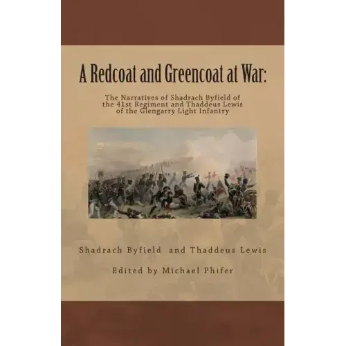A Redcoat and Greencoat at War: : The Narratives of Shadrach Byfield of the 41st Regiment and Thaddeus Lewis of the Glengarry Light Infantry
