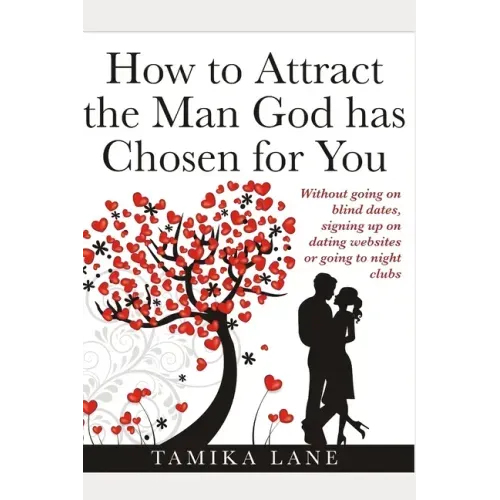 How to Attract the Man GOD Has Chosen for You: Without going on blind dates, signing up on dating websites or going to night clubs