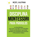 Disciplina Montessori para párvulos: La guía definitiva para criar a sus hijos con la disciplina positiva de Montessori, que incluye ejemplos de activ
