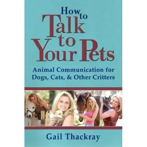 How to Talk to Your Pets: Animal Communication for Dogs, Cats, & Other Critters