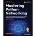 Mastering Python Networking - Fourth Edition: Utilize Python packages and frameworks for network automation, monitoring, cloud, and management