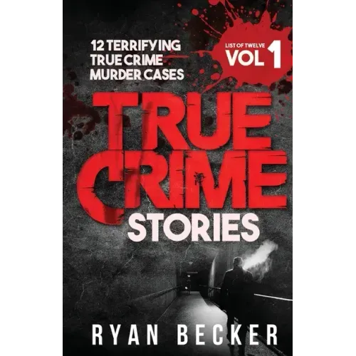 True Crime Stories Volume 1: 12 Terrifying True Crime Murder Cases