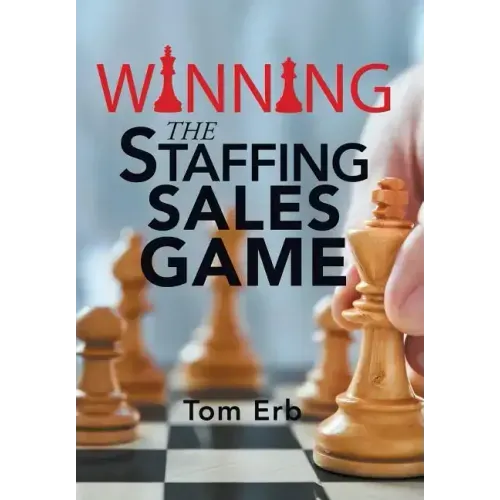 Winning the Staffing Sales Game: The Definitive Game Plan for Sales Success in the Staffing Industry