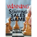 Winning the Staffing Sales Game: The Definitive Game Plan for Sales Success in the Staffing Industry