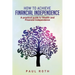 How to Achieve Financial Independence: A practical guide to Wealth and Financial Independence