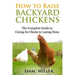 How To Raise Backyard Chickens: The Complete Guide to Caring for Chicks to Laying Hens