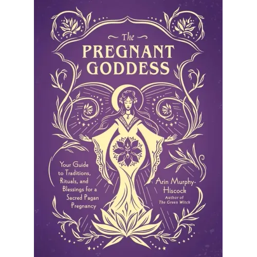 The Pregnant Goddess: Your Guide to Traditions, Rituals, and Blessings for a Sacred Pagan Pregnancy