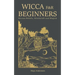 Wicca for Beginners: Wiccan Beliefs, Witchcraft and Magick
