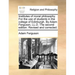 Institutes of Moral Philosophy. for the Use of Students in the College of Edinburgh. by Adam Ferguson, LL.D. the Second Edition. Revised and Corrected