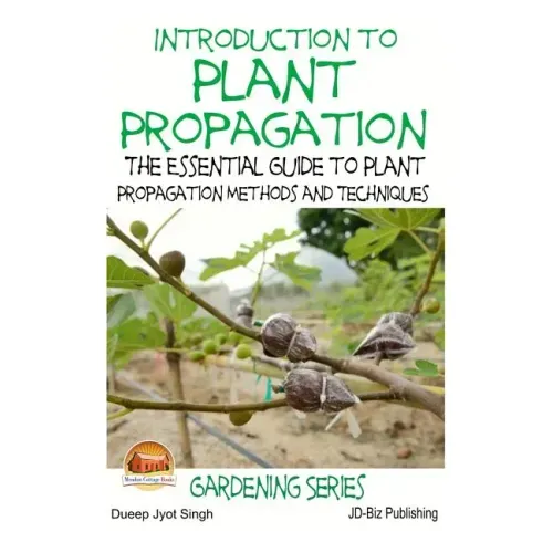 Introduction to Plant Propagation - The Essential Guide to Plant Propagation Methods and Techniques