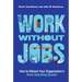 Work Without Jobs: How to Reboot Your Organization's Work Operating System