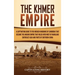 The Khmer Empire: A Captivating Guide to the Merged Kingdoms of Cambodia That Became the Angkor Empire That Ruled over Most of Mainland Southeast Asia