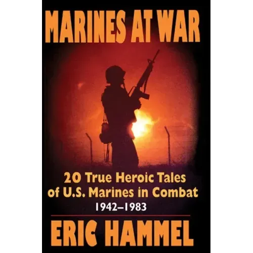 Marines At War: 20 True Heroic Tales of U.S. Marines in Combat (1942-1983)