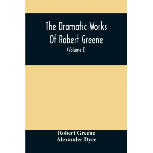 The Dramatic Works Of Robert Greene: To Which Are Added His Poems. With Some Account Of The Author, And Notes (Volume I)