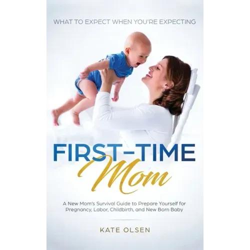 First-Time Mom: What to Expect When You're Expecting: A New Mom's Survival Guide to Prepare Yourself for Pregnancy, Labor, Childbirth, and New Born Ba