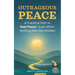 Outrageous Peace: A Practical Path to Real Peace -- Even When Nothing Else Has Worked