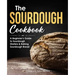 The Sourdough Cookbook: A Beginner's Guide to Sourdough Starters & Baking Sourdough Bread [Sourdough Bread Recipes]