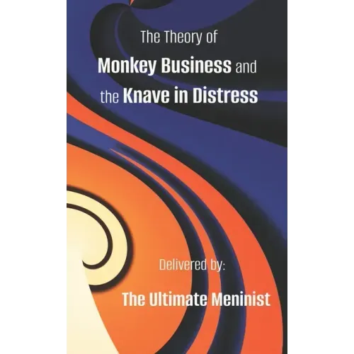 The Theory of Monkey Business and the Knave in Distress: Delivered by: The Ultimate Meninist