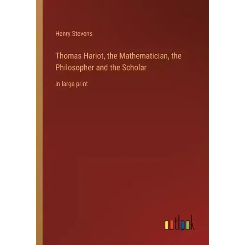 Thomas Hariot, the Mathematician, the Philosopher and the Scholar: in large print