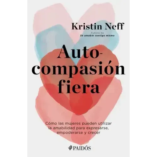 Autocompasión Fiera: Cómo Las Mujeres Pueden Utilizar La Amabilidad Para Expresarse, Empoderarse Y Crecer