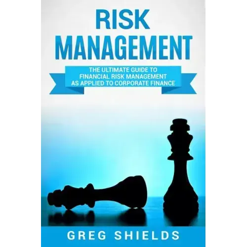 Risk Management: The Ultimate Guide to Financial Risk Management as Applied to Corporate Finance