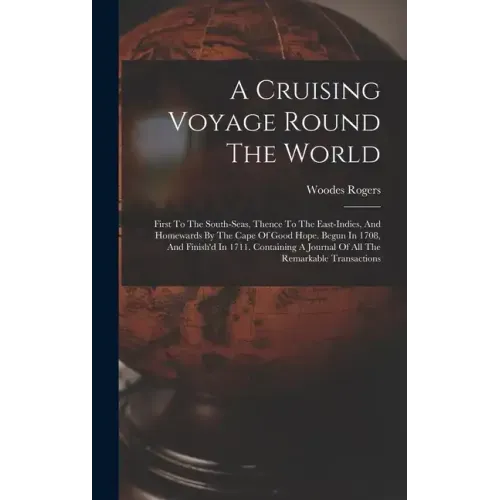 A Cruising Voyage Round The World: First To The South-seas, Thence To The East-indies, And Homewards By The Cape Of Good Hope. Begun In 1708, And Fini