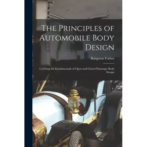 The Principles of Automobile Body Design: Covering the Fundamentals of Open and Closed Passenger Body Design