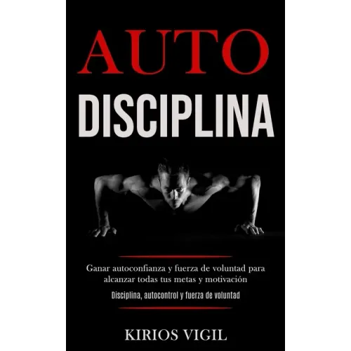 Auto disciplina: Ganar autoconfianza y fuerza de voluntad para alcanzar todas tus metas y motivación (Disciplina, autocontrol y fuerza de voluntad)