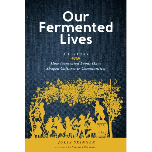 Our Fermented Lives: A History of How Fermented Foods Have Shaped Cultures & Communities