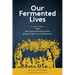 Our Fermented Lives: A History of How Fermented Foods Have Shaped Cultures & Communities