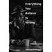 Everything You Believe Is Wrong