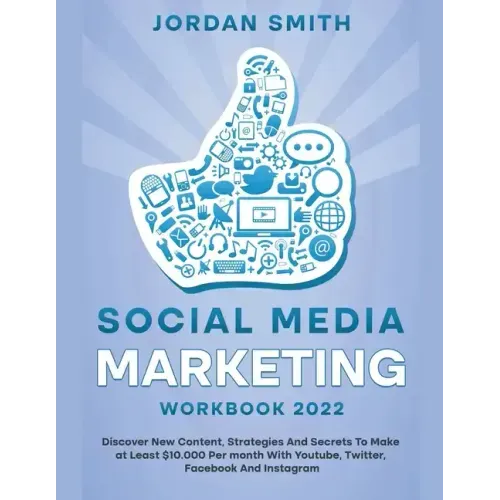 Social Media Marketing Workbook 2022 Discover New Content, Strategies And Secrets To Make at Least $10.000 Per month With Youtube, Twitter, Facebook A