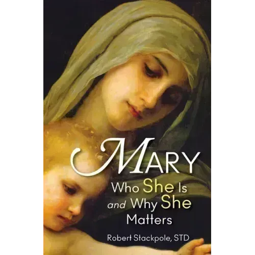 Mary: Who She Is and Why She Matters