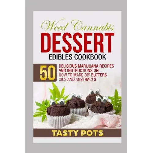 Weed Cannabis Dessert Edibles Cookbook: 50 Delicious Marijuana Recipes and Instructions on How to Make DIY Butters Oils and Abstracts
