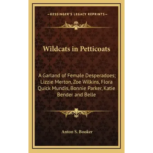 Wildcats in Petticoats: A Garland of Female Desperadoes; Lizzie Merton, Zoe Wilkins, Flora Quick Mundis, Bonnie Parker, Katie Bender and Belle